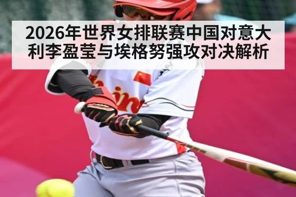 2026年世界女排联赛中国对意大利李盈莹与埃格努强攻对决解析