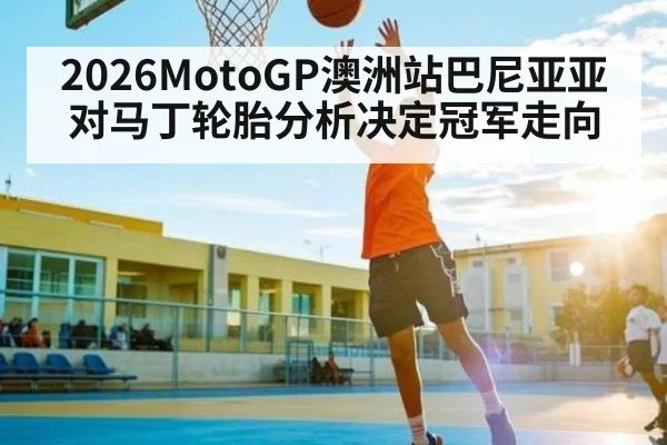 2026MotoGP澳洲站巴尼亚亚对马丁轮胎分析决定冠军走向