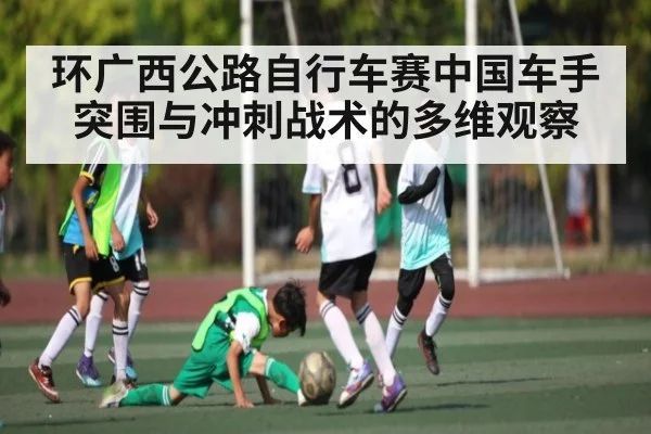 环广西公路自行车赛中国车手突围与冲刺战术的多维观察